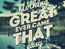 Nothing Great ever came that Easy