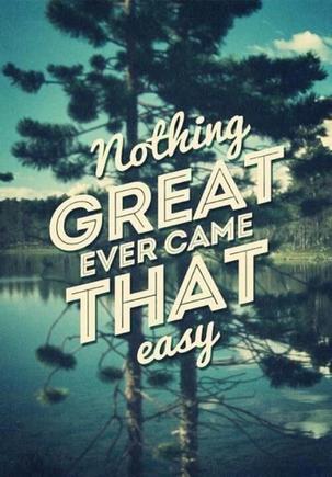 Nothing Great ever came that Easy