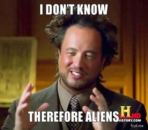 i dont know therefore aliens